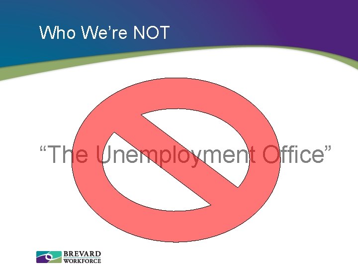 Who We’re NOT “The Unemployment Office” 