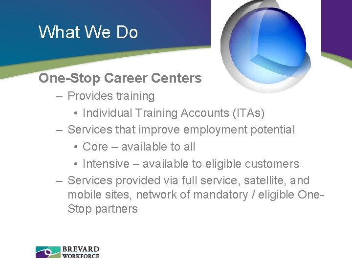 What We Do One-Stop Career Centers – Provides training • Individual Training Accounts (ITAs)
