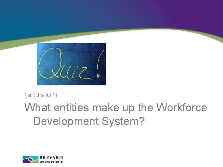 (Isn’t this fun? ) What entities make up the Workforce Development System? 