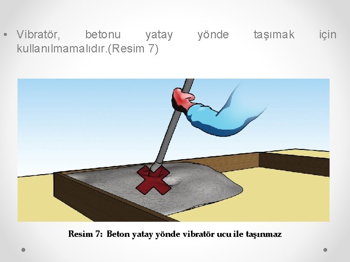  • Vibratör, betonu yatay kullanılmamalıdır. (Resim 7) yönde taşımak Resim 7: Beton yatay