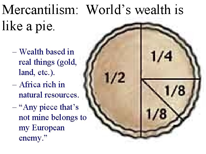 Mercantilism: World’s wealth is like a pie. – Wealth based in real things (gold,