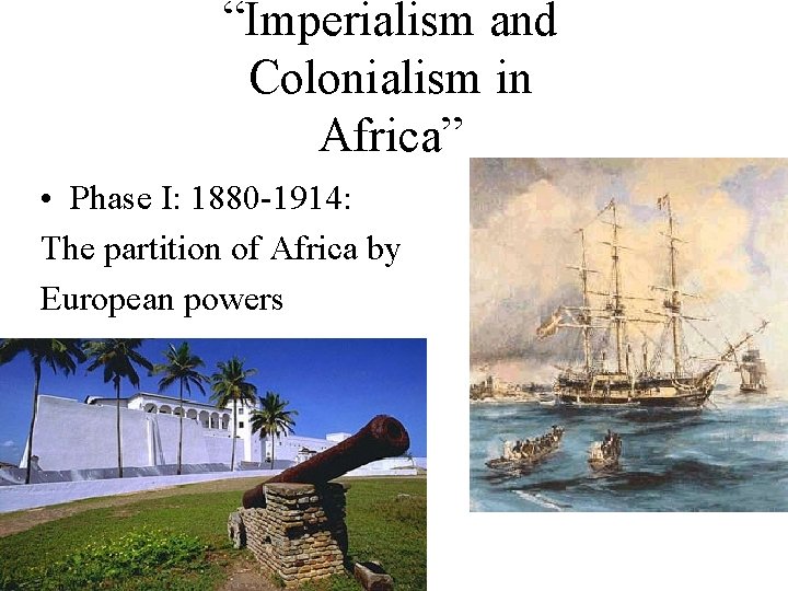 “Imperialism and Colonialism in Africa” • Phase I: 1880 -1914: The partition of Africa
