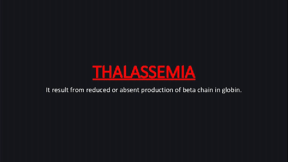THALASSEMIA It result from reduced or absent production of beta chain in globin. 