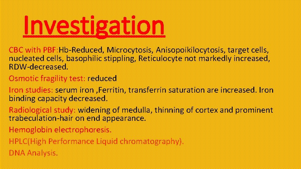 Investigation CBC with PBF: Hb-Reduced, Microcytosis, Anisopoikilocytosis, target cells, nucleated cells, basophilic stippling, Reticulocyte