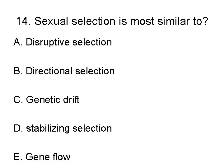 14. Sexual selection is most similar to? A. Disruptive selection B. Directional selection C.