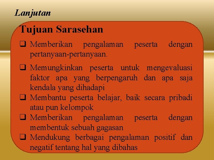 Lanjutan Tujuan Sarasehan q Memberikan pengalaman pertanyaan-pertanyaan. peserta dengan q Memungkinkan peserta untuk mengevaluasi