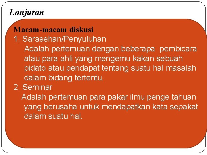 Lanjutan Macam-macam diskusi 1. Sarasehan/Penyuluhan Adalah pertemuan dengan beberapa pembicara atau para ahli yang