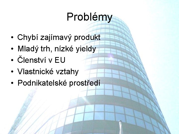 Problémy • • • Chybí zajímavý produkt Mladý trh, nízké yieldy Členství v EU