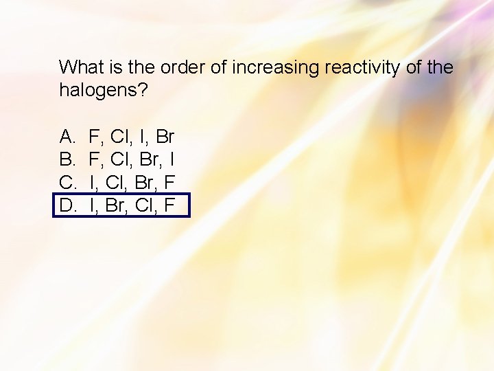 What is the order of increasing reactivity of the halogens? A. B. C. D.