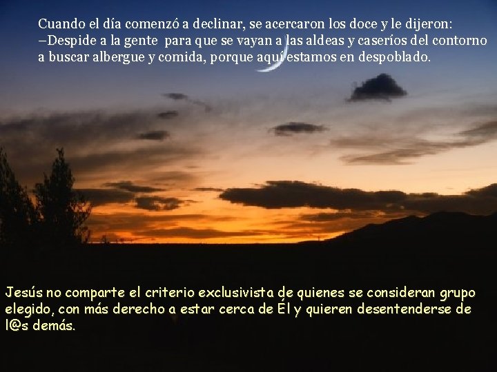 Cuando el día comenzó a declinar, se acercaron los doce y le dijeron: –Despide