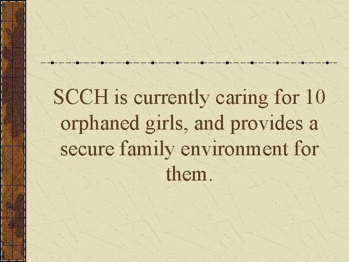 SCCH is currently caring for 10 orphaned girls, and provides a secure family environment