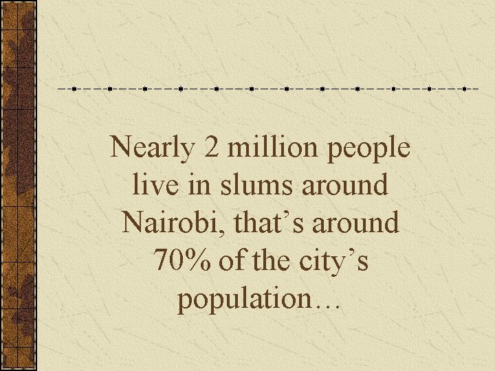 Nearly 2 million people live in slums around Nairobi, that’s around 70% of the