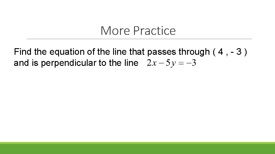 More Practice Find the equation of the line that passes through ( 4 ,