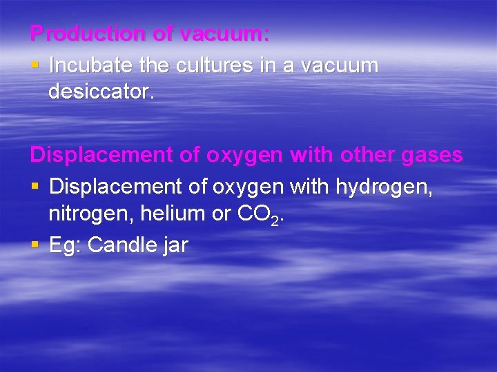 Production of vacuum: § Incubate the cultures in a vacuum desiccator. Displacement of oxygen