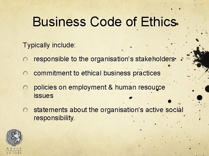 Business Code of Ethics Typically include: responsible to the organisation’s stakeholders commitment to ethical