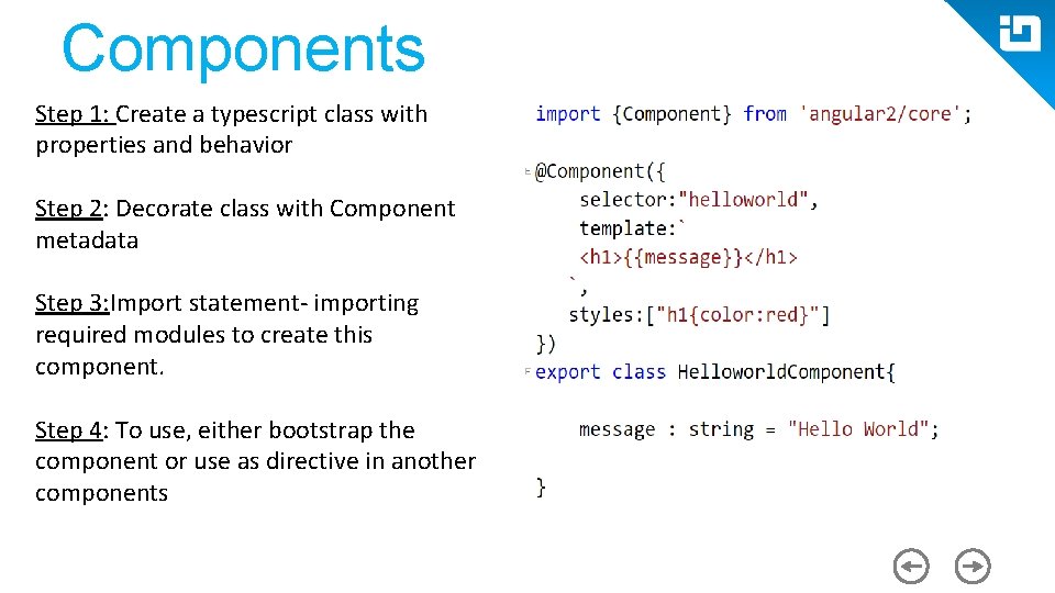 Components Step 1: Create a typescript class with properties and behavior Step 2: Decorate