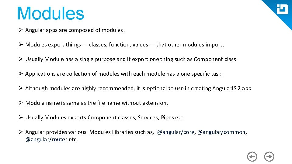 Modules Ø Angular apps are composed of modules. Ø Modules export things — classes,