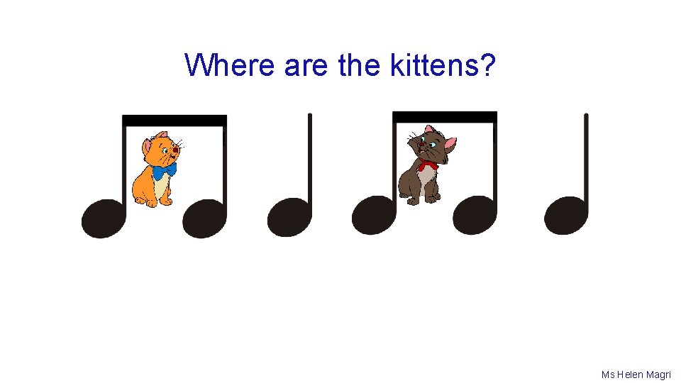 Where are the kittens? Ms Helen Magri 