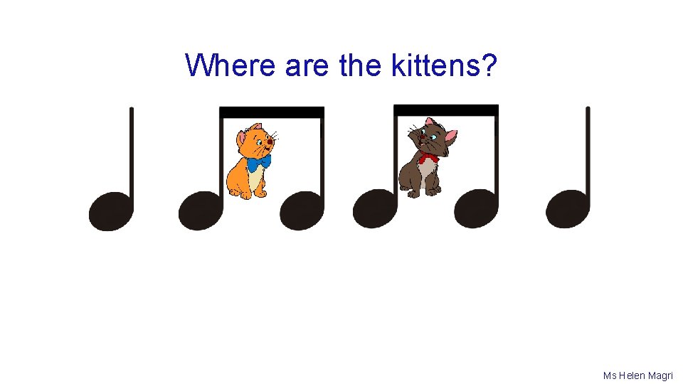 Where are the kittens? Ms Helen Magri 
