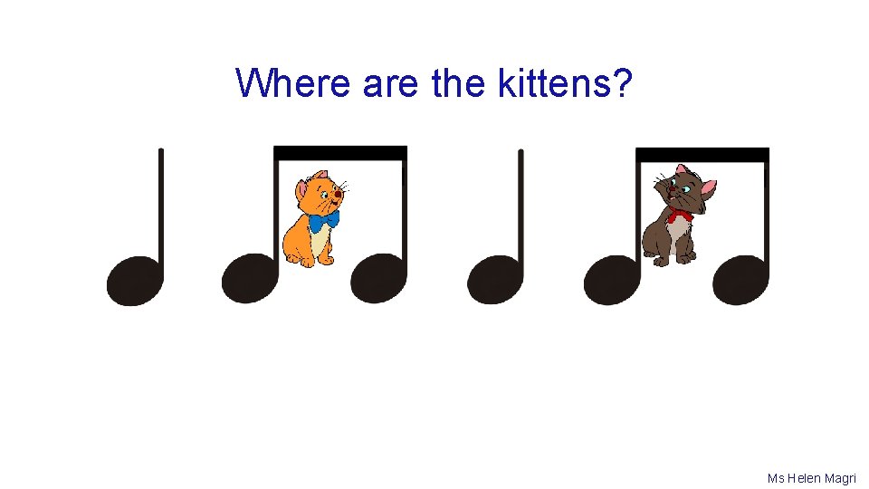 Where are the kittens? Ms Helen Magri 
