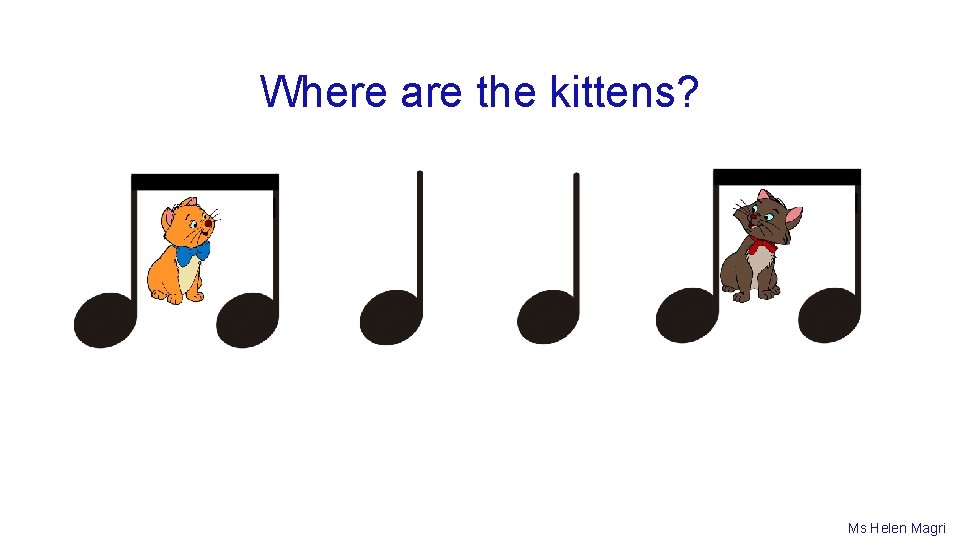 Where are the kittens? Ms Helen Magri 