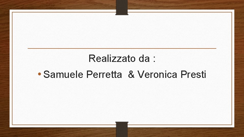 Realizzato da : • Samuele Perretta & Veronica Presti 