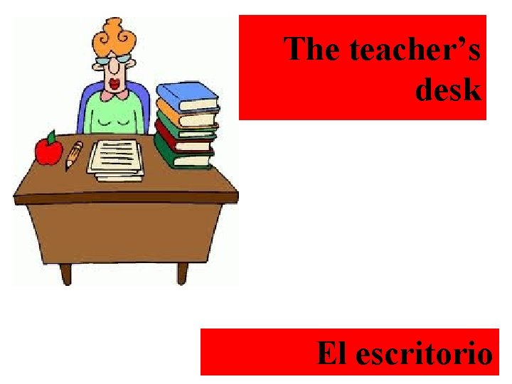 The teacher’s desk El escritorio 