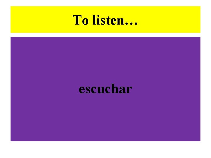 To listen… escuchar 