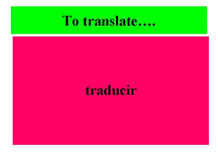 To translate…. traducir 