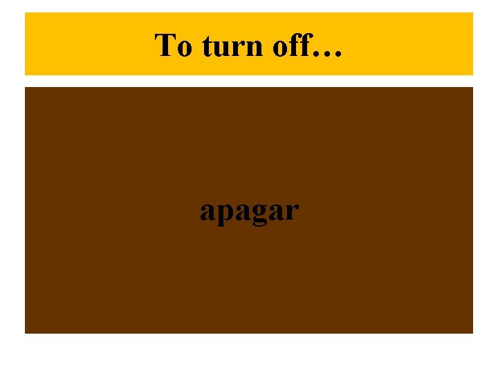 To turn off… apagar 