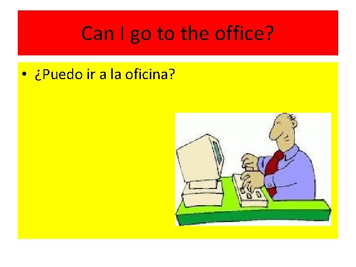 Can I go to the office? • ¿Puedo ir a la oficina? 
