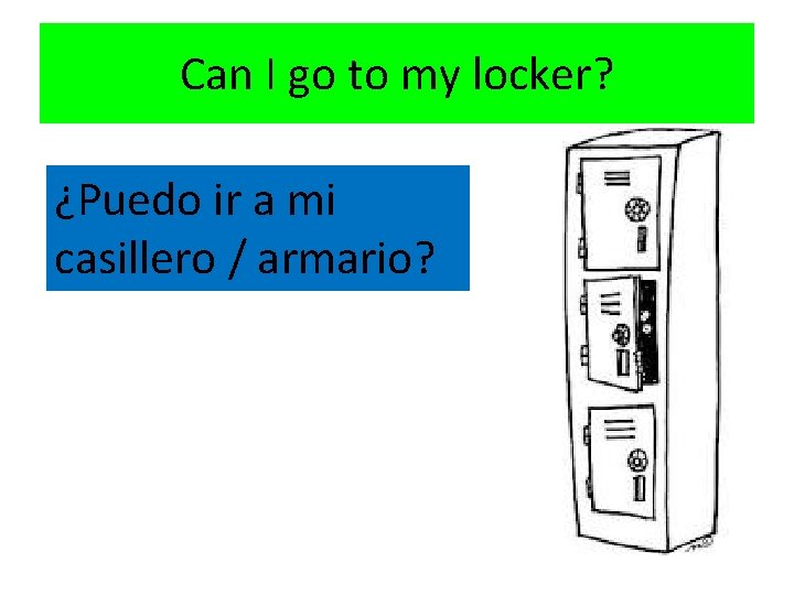 Can I go to my locker? ¿Puedo ir a mi casillero / armario? 