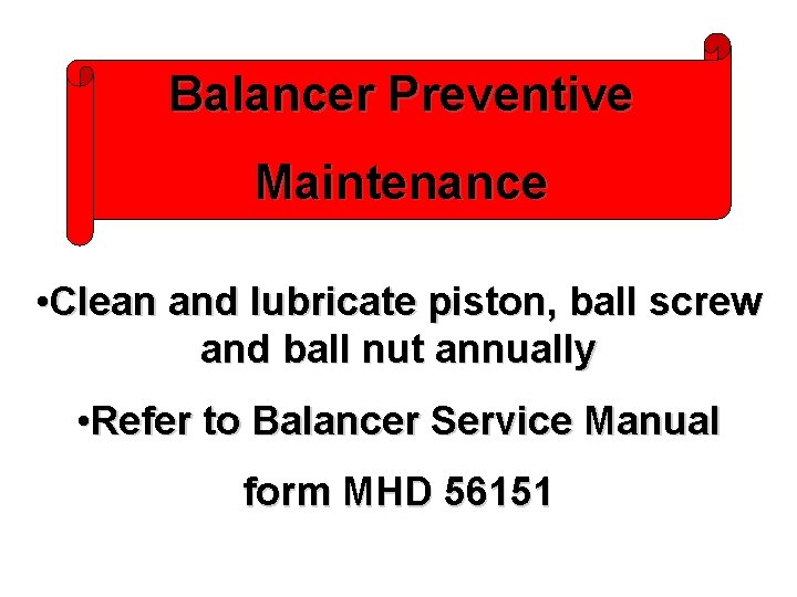 Balancer Preventive Maintenance • Clean and lubricate piston, ball screw and ball nut annually