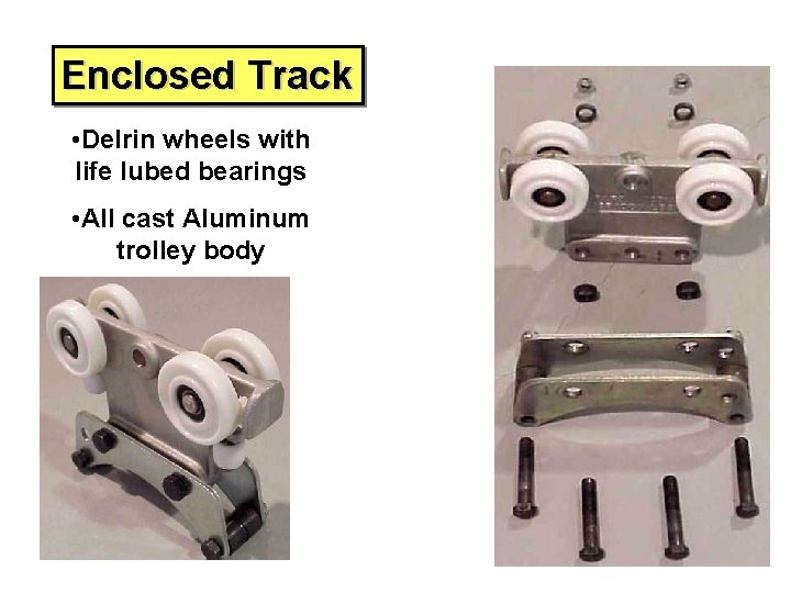 Enclosed Track • Delrin wheels with life lubed bearings • All cast Aluminum trolley