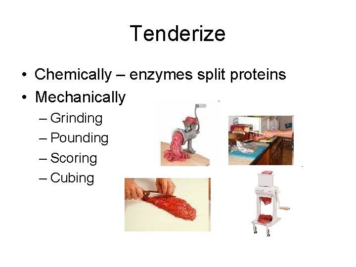 Tenderize • Chemically – enzymes split proteins • Mechanically – Grinding – Pounding –
