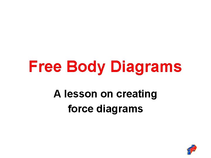 Free Body Diagrams A lesson on creating force diagrams 