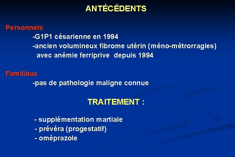 ANTÉCÉDENTS Personnels -G 1 P 1 césarienne en 1994 -ancien volumineux fibrome utérin (méno-métrorragies)