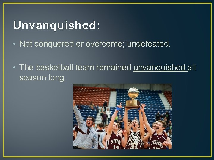 Unvanquished: • Not conquered or overcome; undefeated. • The basketball team remained unvanquished all
