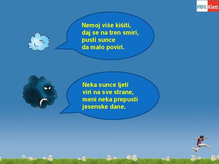 Nemoj više kišiti, daj se na tren smiri, pusti sunce da malo poviri. Neka