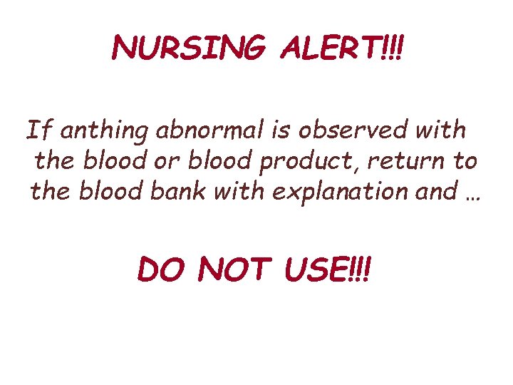 NURSING ALERT!!! If anthing abnormal is observed with the blood or blood product, return