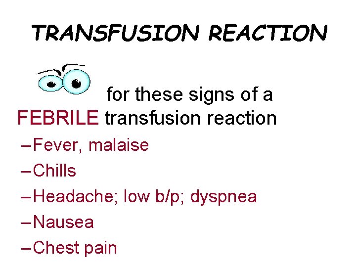 TRANSFUSION REACTION for these signs of a FEBRILE transfusion reaction – Fever, malaise –