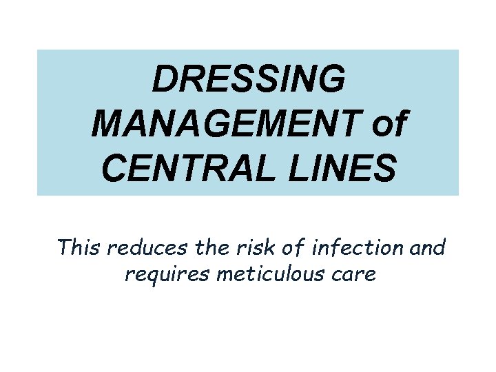DRESSING MANAGEMENT of CENTRAL LINES This reduces the risk of infection and requires meticulous