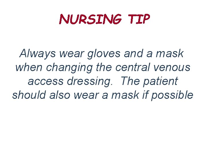 NURSING TIP Always wear gloves and a mask when changing the central venous access