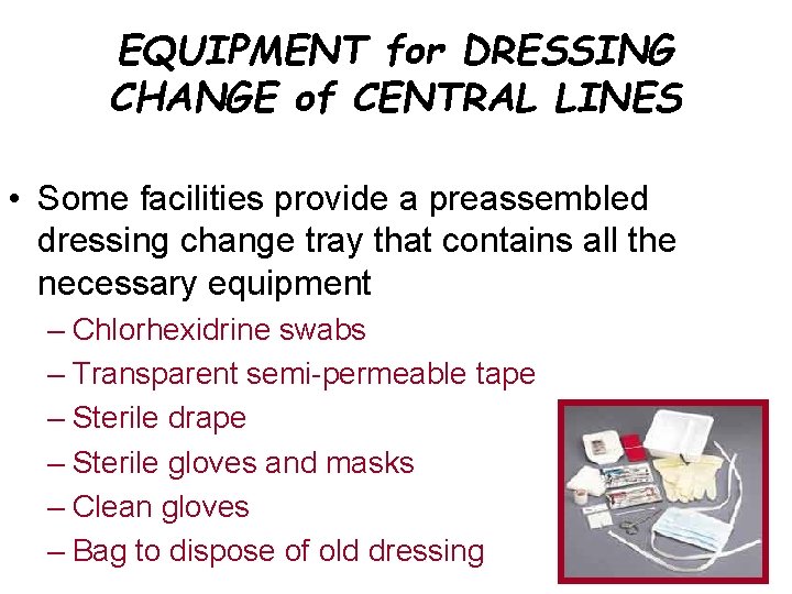 EQUIPMENT for DRESSING CHANGE of CENTRAL LINES • Some facilities provide a preassembled dressing