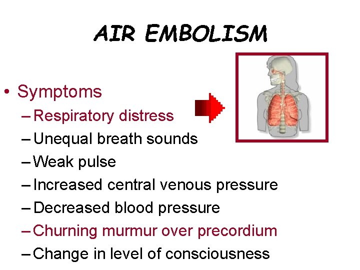 AIR EMBOLISM • Symptoms – Respiratory distress – Unequal breath sounds – Weak pulse