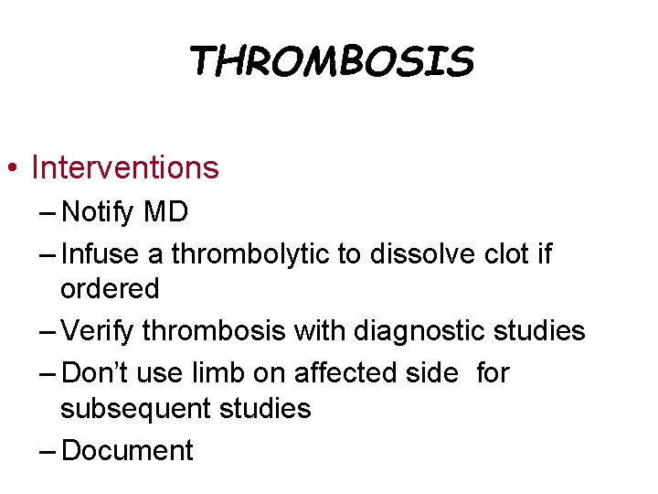 THROMBOSIS • Interventions – Notify MD – Infuse a thrombolytic to dissolve clot if