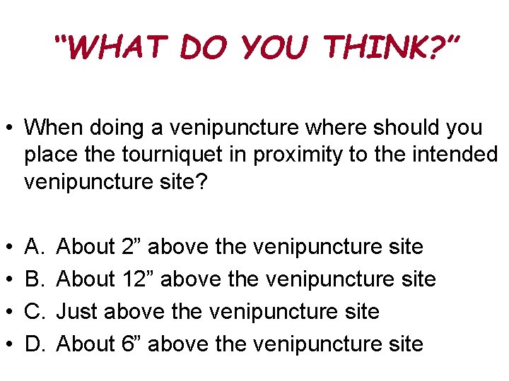 “WHAT DO YOU THINK? ” • When doing a venipuncture where should you place