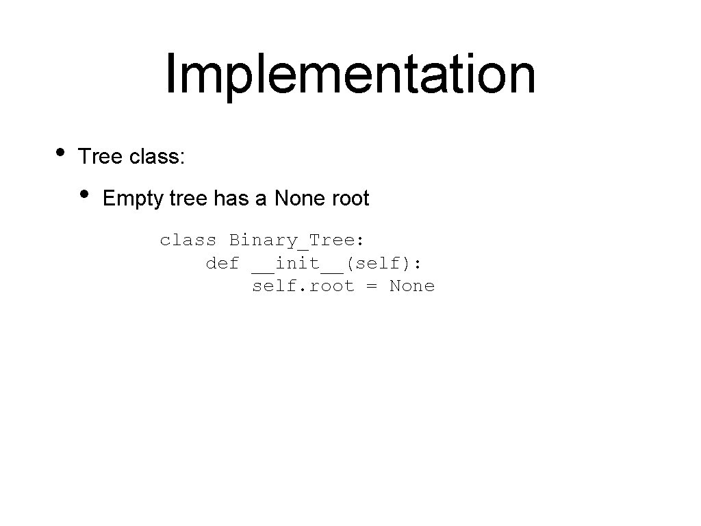 Implementation • Tree class: • Empty tree has a None root class Binary_Tree: def