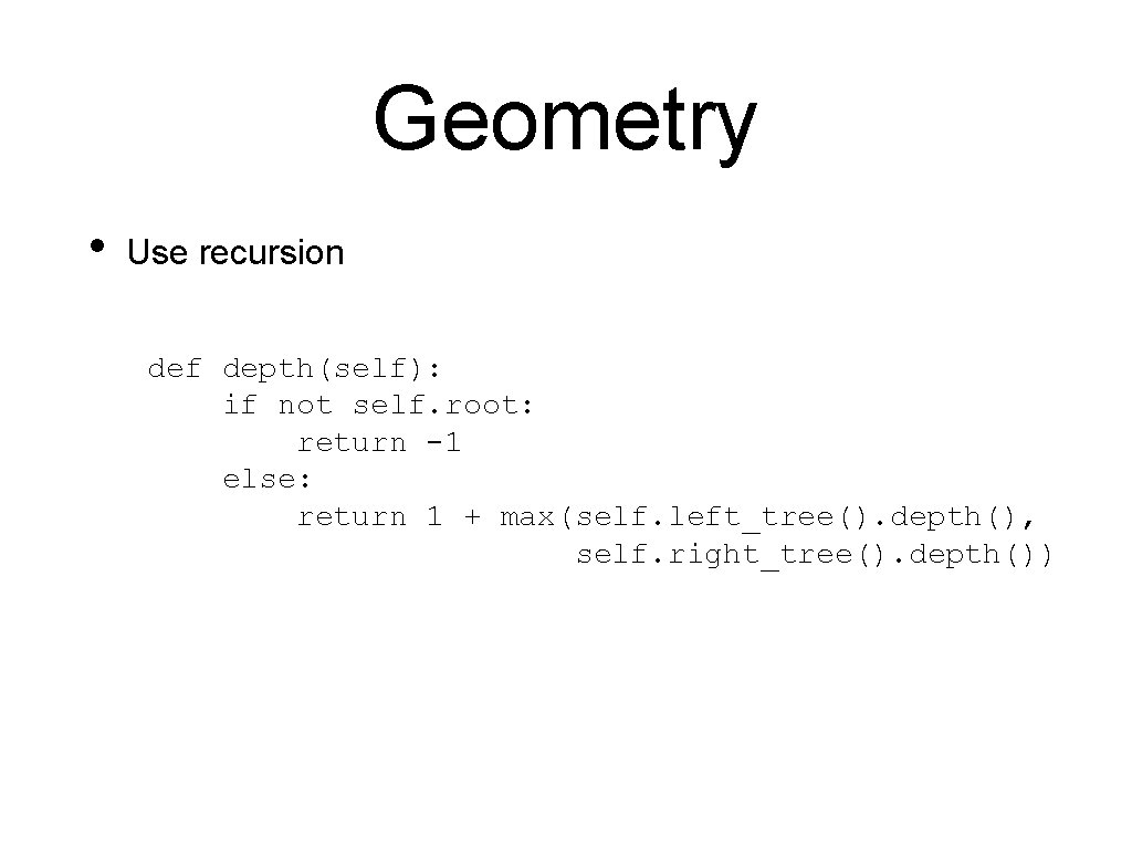 Geometry • Use recursion def depth(self): if not self. root: return -1 else: return