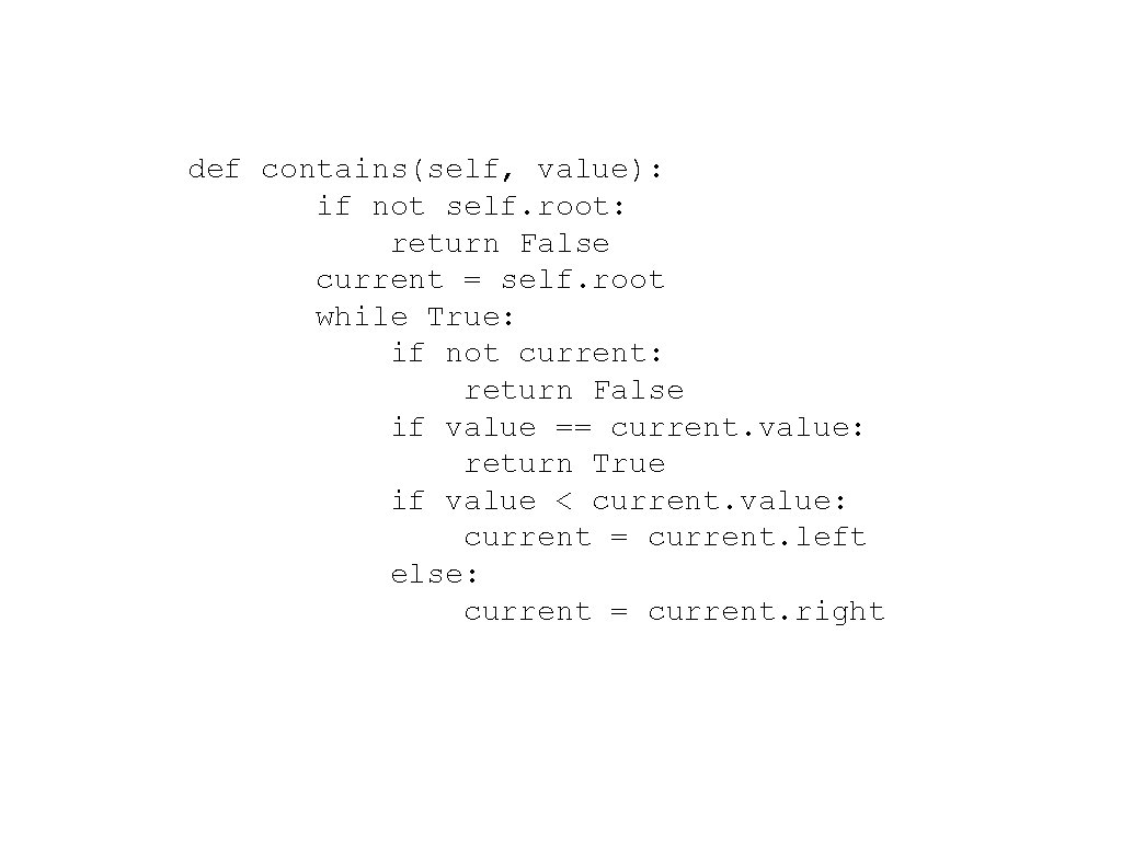 def contains(self, value): if not self. root: return False current = self. root while